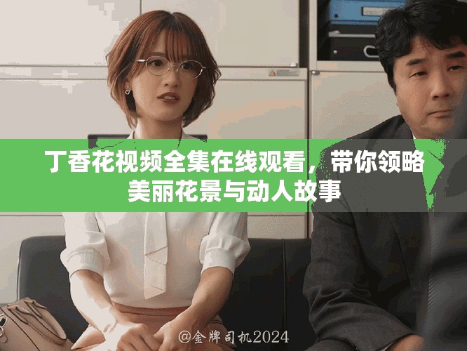 丁香花視頻全集在線觀看，帶你領(lǐng)略美麗花景與動(dòng)人故事