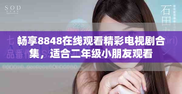 暢享8848在線觀看精彩電視劇合集，適合二年級小朋友觀看