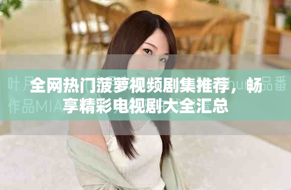 全網(wǎng)熱門(mén)菠蘿視頻劇集推薦，暢享精彩電視劇大全匯總