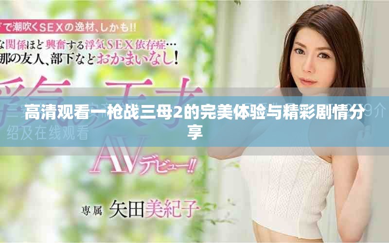 高清觀看一槍?xiě)?zhàn)三母2的完美體驗(yàn)與精彩劇情分享
