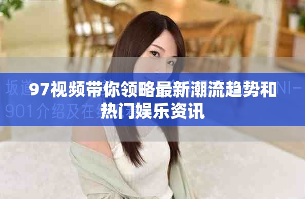 97視頻帶你領(lǐng)略最新潮流趨勢(shì)和熱門娛樂資訊