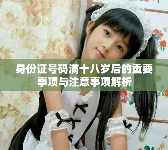 身份證號碼滿十八歲后的重要事項與注意事項解析