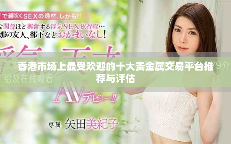 香港市場上最受歡迎的十大貴金屬交易平臺推薦與評估
