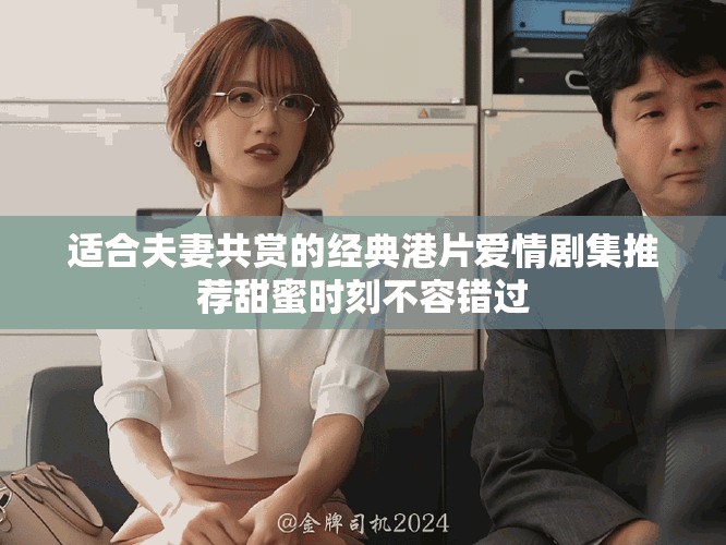 適合夫妻共賞的經(jīng)典港片愛情劇集推薦甜蜜時刻不容錯過