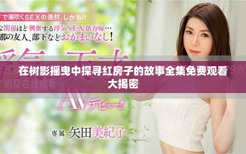 在樹(shù)影搖曳中探尋紅房子的故事全集免費(fèi)觀看大揭密