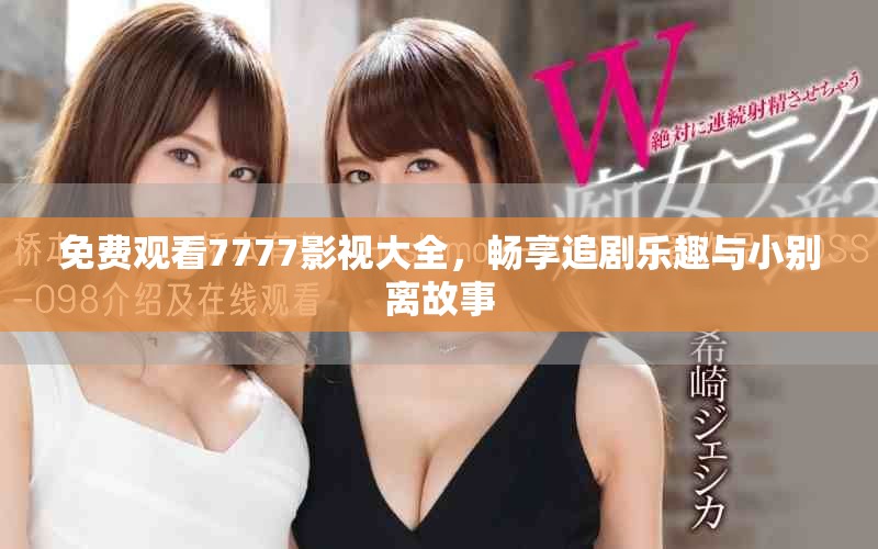 免費(fèi)觀看7777影視大全，暢享追劇樂趣與小別離故事
