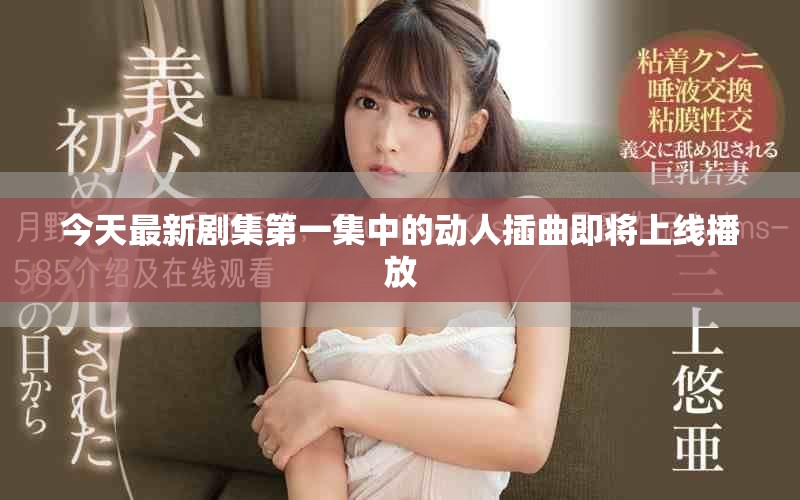 今天最新劇集第一集中的動人插曲即將上線播放