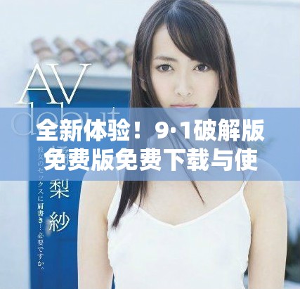 全新體驗(yàn)！9·1破解版免費(fèi)版免費(fèi)下載與使用指南