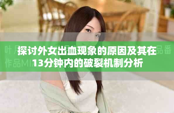探討外女出血現(xiàn)象的原因及其在13分鐘內(nèi)的破裂機制分析