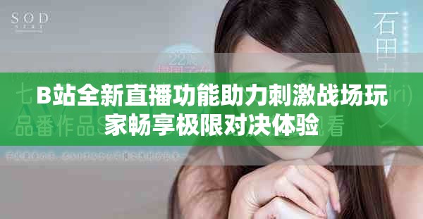 B站全新直播功能助力刺激戰(zhàn)場玩家暢享極限對決體驗
