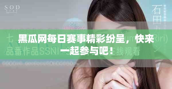 黑瓜網(wǎng)每日賽事精彩紛呈，快來(lái)一起參與吧！