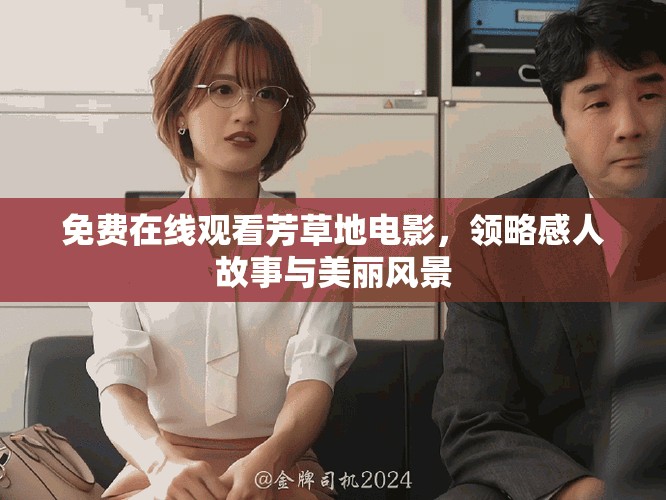 免費(fèi)在線觀看芳草地電影，領(lǐng)略感人故事與美麗風(fēng)景