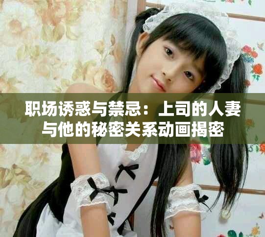 職場誘惑與禁忌：上司的人妻與他的秘密關(guān)系動(dòng)畫揭密