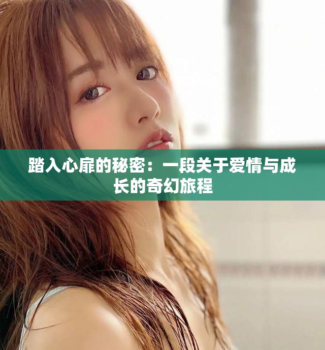 踏入心扉的秘密：一段關(guān)于愛(ài)情與成長(zhǎng)的奇幻旅程