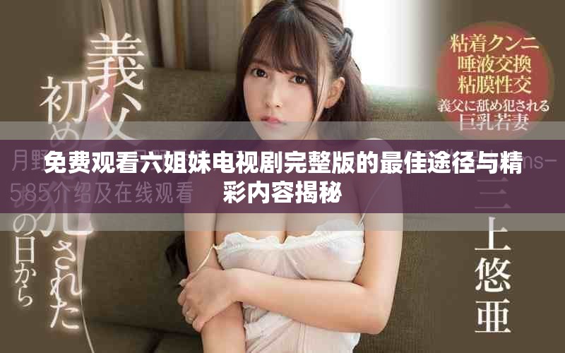 免費(fèi)觀看六姐妹電視劇完整版的最佳途徑與精彩內(nèi)容揭秘