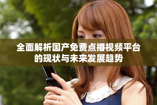 全面解析國產(chǎn)免費(fèi)點(diǎn)播視頻平臺(tái)的現(xiàn)狀與未來發(fā)展趨勢