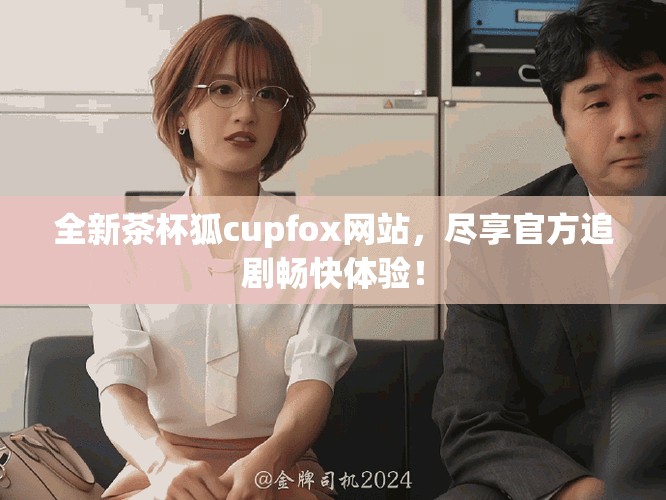 全新茶杯狐c(diǎn)upfox網(wǎng)站，盡享官方追劇暢快體驗(yàn)！