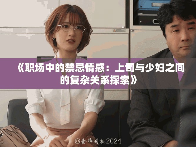 《職場中的禁忌情感：上司與少婦之間的復雜關系探索》