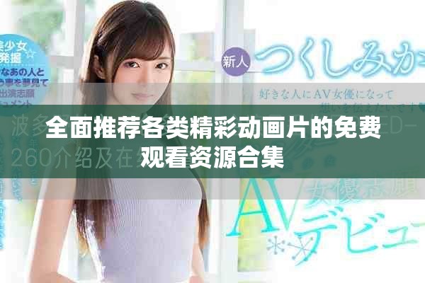 全面推薦各類精彩動畫片的免費(fèi)觀看資源合集