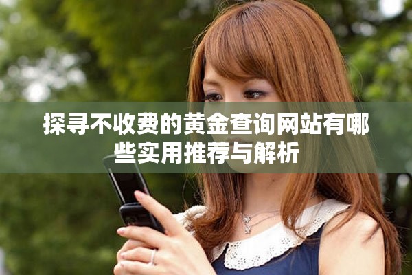 探尋不收費(fèi)的黃金查詢網(wǎng)站有哪些實(shí)用推薦與解析