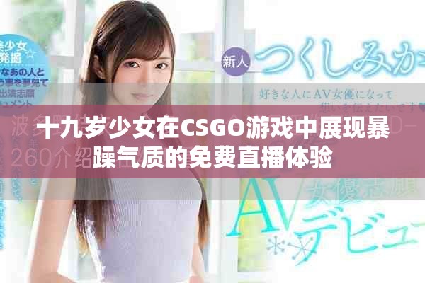 十九歲少女在CSGO游戲中展現(xiàn)暴躁氣質(zhì)的免費直播體驗