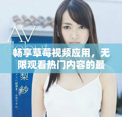 暢享草莓視頻應(yīng)用，無(wú)限觀看熱門(mén)內(nèi)容的最佳選擇