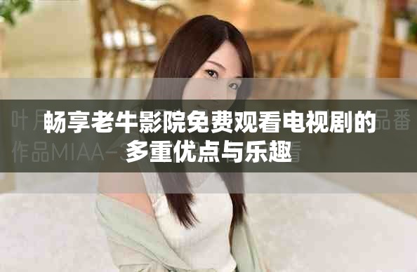 暢享老牛影院免費(fèi)觀看電視劇的多重優(yōu)點(diǎn)與樂趣