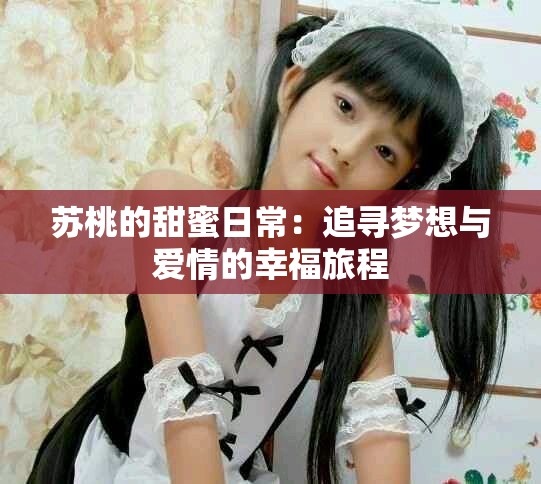 蘇桃的甜蜜日常：追尋夢(mèng)想與愛情的幸福旅程
