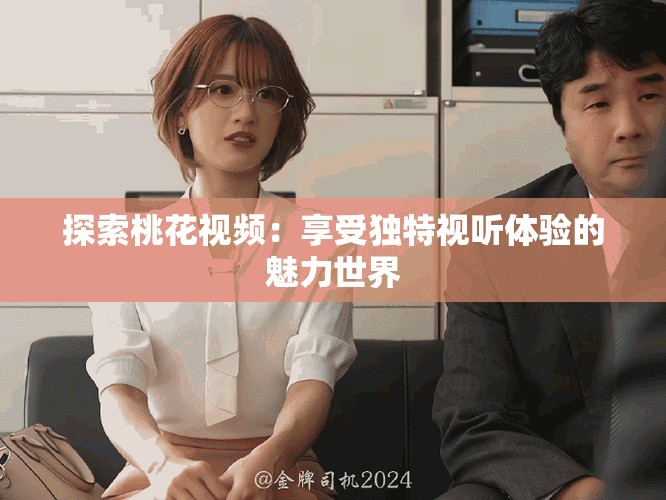 探索桃花視頻：享受獨(dú)特視聽(tīng)體驗(yàn)的魅力世界
