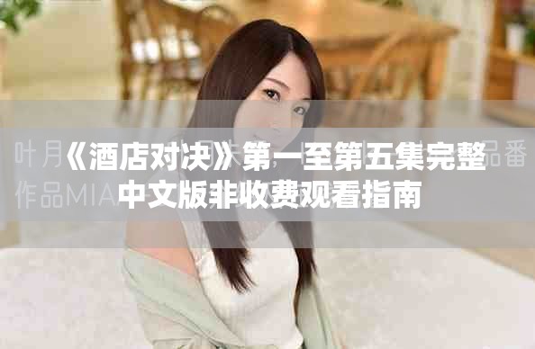 《酒店對決》第一至第五集完整中文版非收費觀看指南