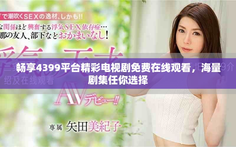 暢享4399平臺精彩電視劇免費在線觀看，海量劇集任你選擇