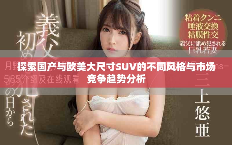 探索國(guó)產(chǎn)與歐美大尺寸SUV的不同風(fēng)格與市場(chǎng)競(jìng)爭(zhēng)趨勢(shì)分析
