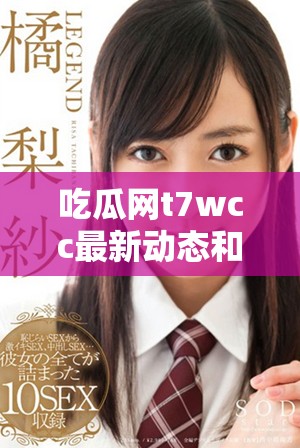 吃瓜網(wǎng)t7wcc最新動(dòng)態(tài)和精彩事件報(bào)道總匯