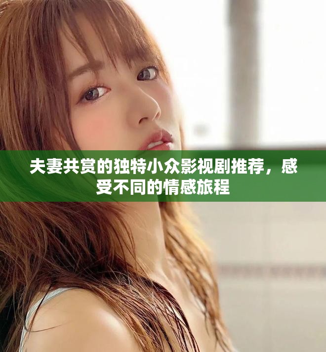 夫妻共賞的獨(dú)特小眾影視劇推薦，感受不同的情感旅程