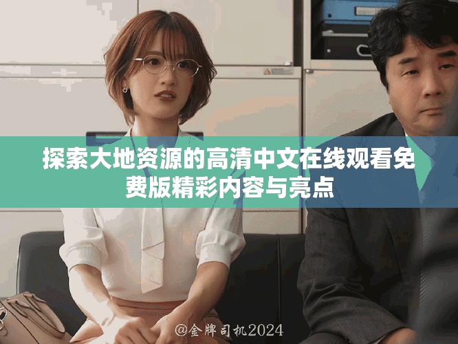 探索大地資源的高清中文在線觀看免費(fèi)版精彩內(nèi)容與亮點(diǎn)