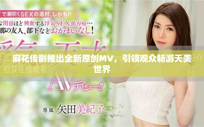 麻花傳劇推出全新原創(chuàng)MV，引領(lǐng)觀眾暢游天美世界