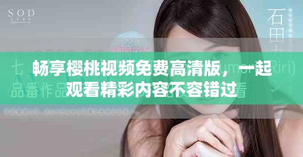 暢享櫻桃視頻免費(fèi)高清版，一起觀看精彩內(nèi)容不容錯(cuò)過