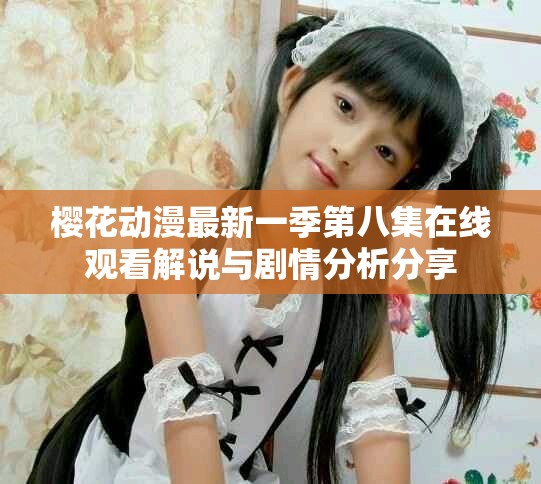櫻花動漫最新一季第八集在線觀看解說與劇情分析分享