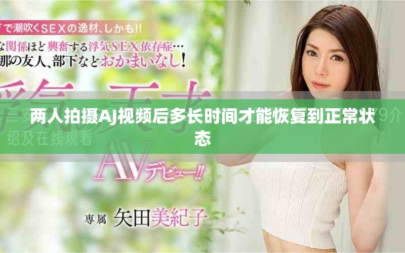 兩人拍攝AJ視頻后多長時間才能恢復(fù)到正常狀態(tài)