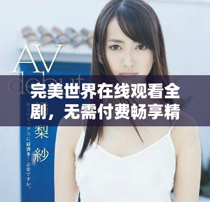 完美世界在線觀看全劇，無需付費暢享精彩內容的最佳選擇