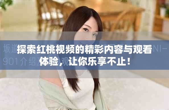 探索紅桃視頻的精彩內(nèi)容與觀看體驗，讓你樂享不止！
