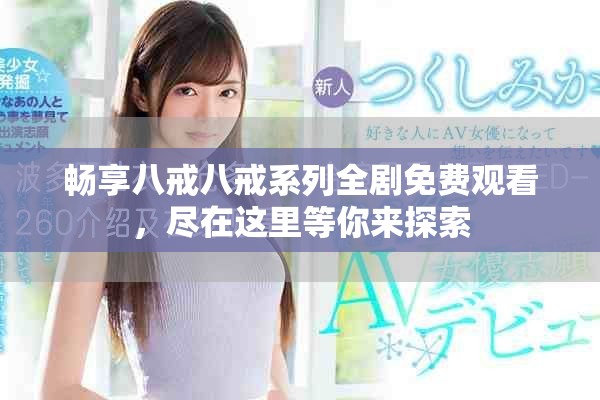 暢享八戒八戒系列全劇免費(fèi)觀看，盡在這里等你來探索