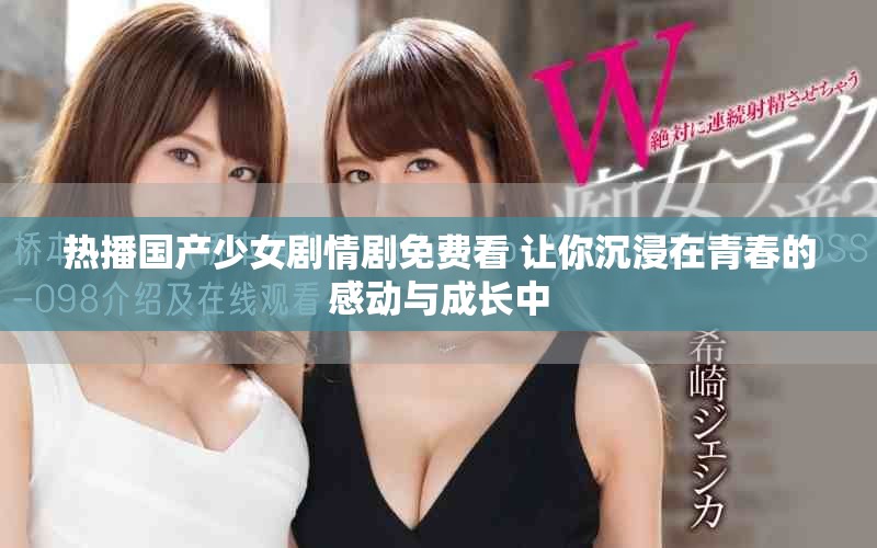 熱播國產(chǎn)少女劇情劇免費看 讓你沉浸在青春的感動與成長中