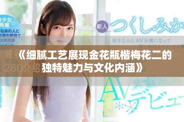 《細膩工藝展現(xiàn)金花瓶楷梅花二的獨特魅力與文化內(nèi)涵》