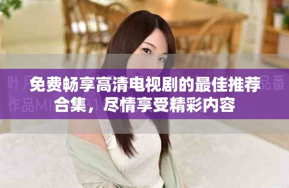免費暢享高清電視劇的最佳推薦合集，盡情享受精彩內(nèi)容