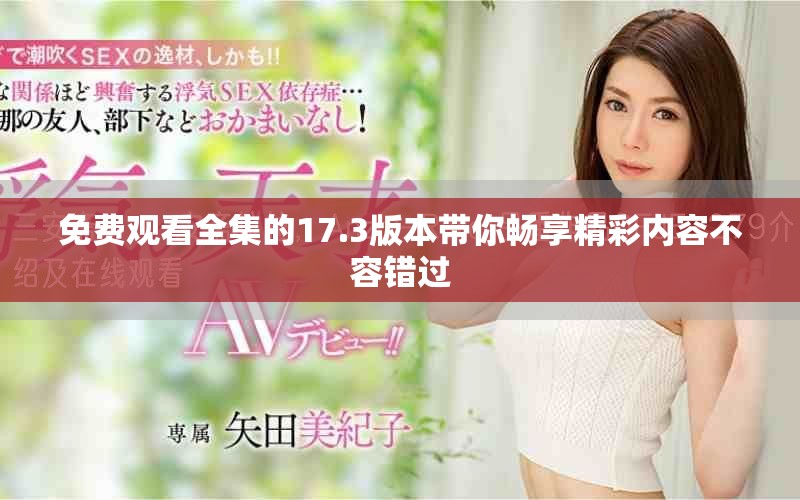 免費觀看全集的17.3版本帶你暢享精彩內(nèi)容不容錯過
