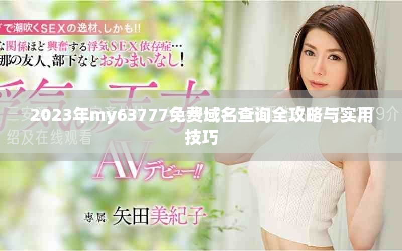 2023年my63777免費(fèi)域名查詢(xún)?nèi)ヂ耘c實(shí)用技巧