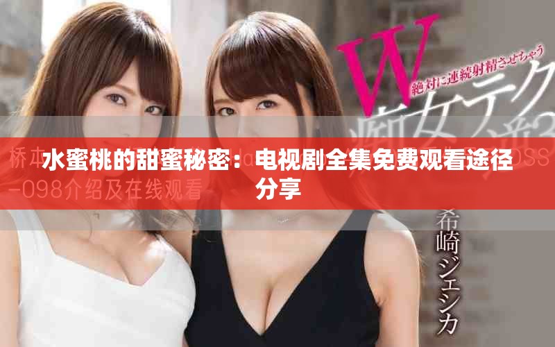 水蜜桃的甜蜜秘密：電視劇全集免費觀看途徑分享