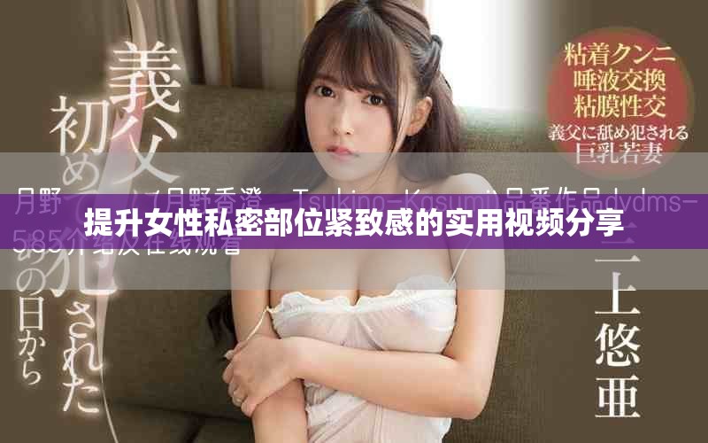 提升女性私密部位緊致感的實(shí)用視頻分享