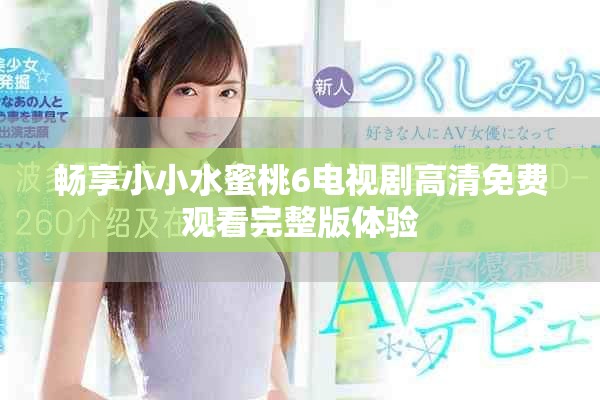 暢享小小水蜜桃6電視劇高清免費(fèi)觀看完整版體驗(yàn)